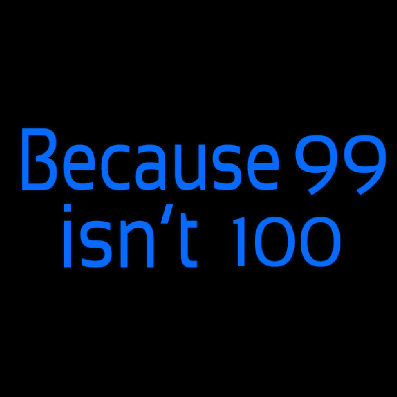 Because 99 Isnt 100 Neon Sign