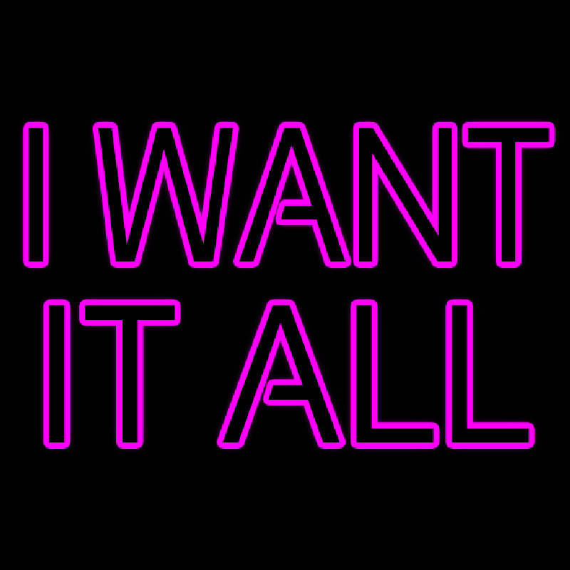 I Want It All Neon Sign