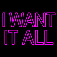 I Want It All Neon Sign